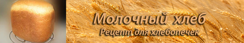 Рецепт молочного хлеба в хлебопечке